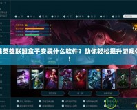 下載英雄聯(lián)盟盒子安裝什么軟件？助你輕松提升游戲體驗！