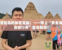 探索冒險(xiǎn)島的秘密寶藏！——帶上“黃金海灘自由旅行券”自由暢游！
