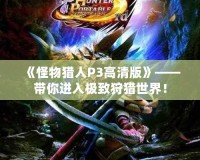 《怪物獵人P3高清版》——帶你進入極致狩獵世界！