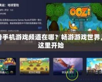 多特手機游戲頻道在哪？暢游游戲世界，從這里開始