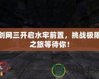 劍網三開啟水牢前置，挑戰(zhàn)極限之旅等待你！