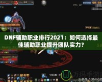 DNF輔助職業(yè)排行2021：如何選擇最佳輔助職業(yè)提升團(tuán)隊實力？
