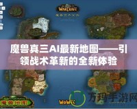 魔獸真三AI最新地圖——引領戰術革新的全新體驗