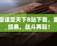 三國謀定天下B站下載，重溫經典，戰斗再起！