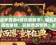 《造夢西游4修改器教學：輕松提升游戲體驗，玩轉西游世界！》