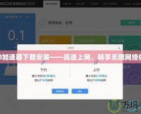 360加速器下載安裝——高速上網(wǎng)，暢享無限網(wǎng)絡(luò)體驗(yàn)