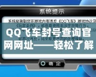 QQ飛車封號查詢官網(wǎng)網(wǎng)址——輕松了解封號原因，保護(hù)你的賬號安全