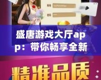 盛唐游戲大廳app：帶你暢享全新游戲體驗(yàn)，盡在掌握！