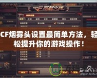 CF煙霧頭設置最簡單方法，輕松提升你的游戲操作！