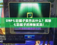 DNF七彩罐子能開出什么？揭秘七彩罐子的神秘獎勵！