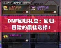 DNF回歸禮盒：回歸冒險的最佳選擇！