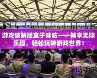 游戲破解版盒子咪咕——暢享無限樂趣，輕松玩轉游戲世界！