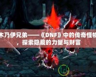 木乃伊兄弟——《DNF》中的傳奇怪物，探索隱藏的力量與財(cái)富