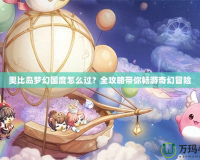 奧比島夢(mèng)幻國(guó)度怎么過(guò)？全攻略帶你暢游奇幻冒險(xiǎn)
