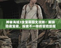 神秘海域3全寶藏圖文攻略：解鎖隱藏寶藏，探索不一樣的冒險旅程！