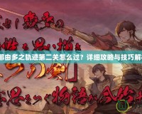 《那由多之軌跡第二關(guān)怎么過？詳細攻略與技巧解析》