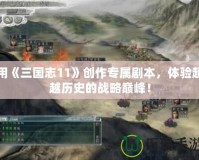 用《三國志11》創作專屬劇本，體驗超越歷史的戰略巔峰！
