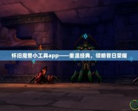 懷舊魔獸小工具app——重溫經典，領略昔日榮耀