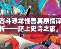 勇者斗惡龍怪獸篇劇情深度解析——踏上史詩之旅，挑戰邪惡的未知