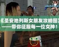 《圣安地列斯女朋友攻略圖》——帶你征服每一位女神！