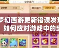 《夢幻西游更新錯誤發現運行：如何應對游戲中的突發問題，保證順暢體驗》