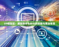 U9模型區：解鎖數字化時代的創新與商業變革