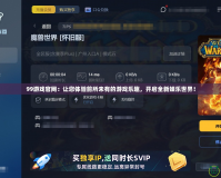 99游戲官網(wǎng)：讓您體驗(yàn)前所未有的游戲樂趣，開啟全新娛樂世界！