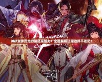 DNF女彈藥走力量還是智力？全面解析讓你選擇不迷茫！