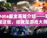 Dota最全英雄介紹——掌握這些，你就是游戲大師！