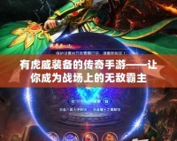 有虎威裝備的傳奇手游——讓你成為戰場上的無敵霸主