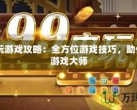 99電玩游戲攻略：全方位游戲技巧，助你成為游戲大師