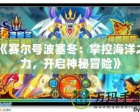 《賽爾號(hào)波塞冬：掌控海洋之力，開啟神秘冒險(xiǎn)》