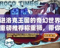 走進洛克王國的奇幻世界——重磅推薦稱重獅，帶你挑戰極限，開啟神奇冒險！