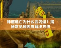 神廟逃亡為什么會閃退？揭秘常見原因與解決方法