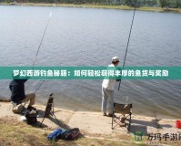 夢幻西游釣魚秘籍：如何輕松獲得豐厚的魚貨與獎(jiǎng)勵(lì)