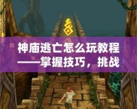 神廟逃亡怎么玩教程——掌握技巧，挑戰極限