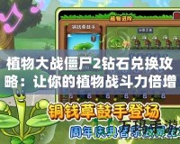 植物大戰僵尸2鉆石兌換攻略：讓你的植物戰斗力倍增！