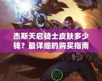 杰斯天啟騎士皮膚多少錢？最詳細的購買指南