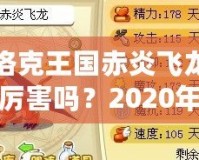 洛克王國赤炎飛龍厲害嗎？2020年全方位分析！