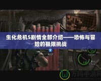 生化危機5劇情全部介紹——恐怖與冒險的極限挑戰