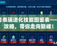 賽爾號(hào)泰瑞進(jìn)化技能圖鑒表——最全攻略，帶你走向巔峰！