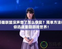 英雄聯(lián)盟沒聲音了怎么恢復(fù)？簡單方法讓你迅速重回游戲世界！