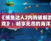 《捕魚達(dá)人2內(nèi)購破解游戲》：暢享無盡的海洋世界，體驗(yàn)極致釣魚樂趣！