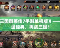 《三國群英傳7手游單機版》——重溫經典，再戰三國！
