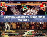 《拳皇97風云再起大蛇：經典之作的重生與傳承》