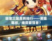 胡萊三國真將排行——英雄集結，誰是最強者？