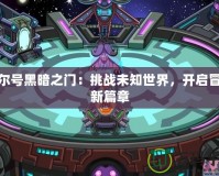 賽爾號黑暗之門：挑戰未知世界，開啟冒險新篇章