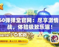 360彈彈堂官網(wǎng)：盡享激情對(duì)戰(zhàn)，體驗(yàn)極致樂趣！