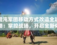 混沌軍團移動方式改造全攻略：掌控戰場，開啟全新體驗