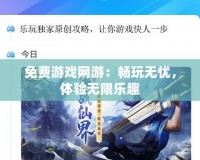 免費游戲網游：暢玩無憂，體驗無限樂趣